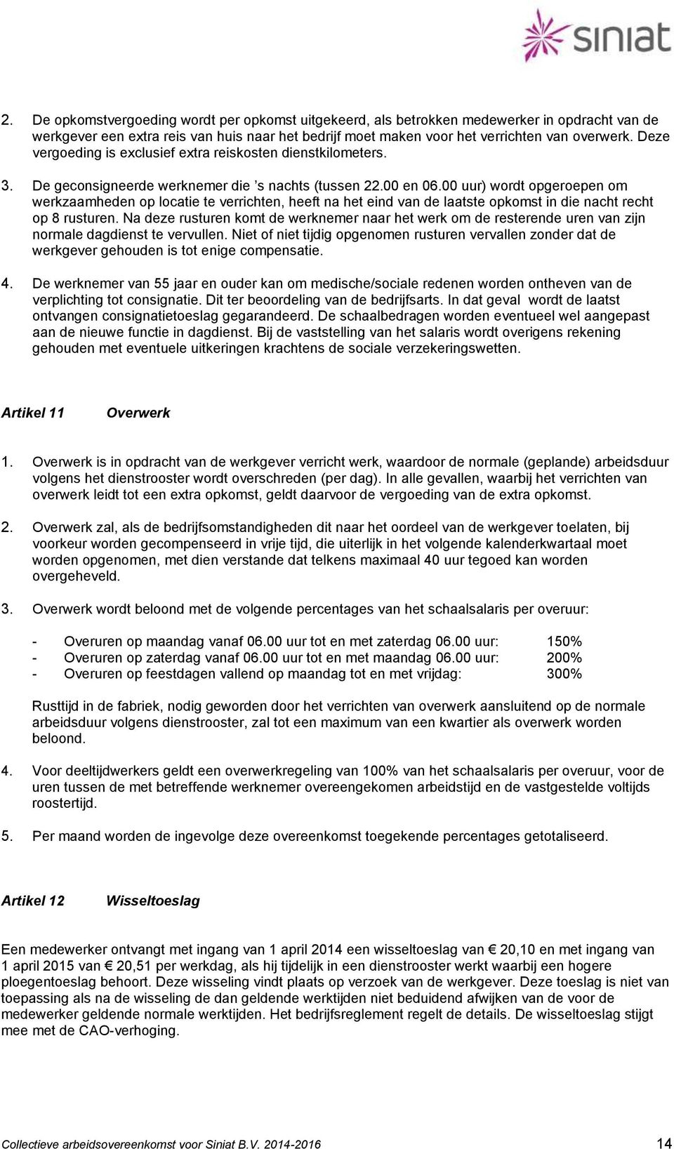 00 uur) wordt opgeroepen om werkzaamheden op locatie te verrichten, heeft na het eind van de laatste opkomst in die nacht recht op 8 rusturen.