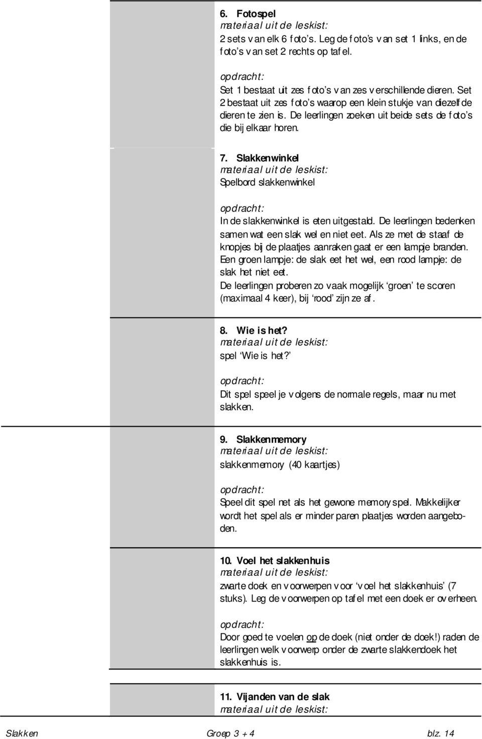 De leerlingen zoeken uit beide sets de f oto s die bij elkaar horen. 7. Slakkenwinkel materiaal uit de leskist: Spelbord slakkenwinkel opdracht: In de slakkenwinkel is eten uitgestald.