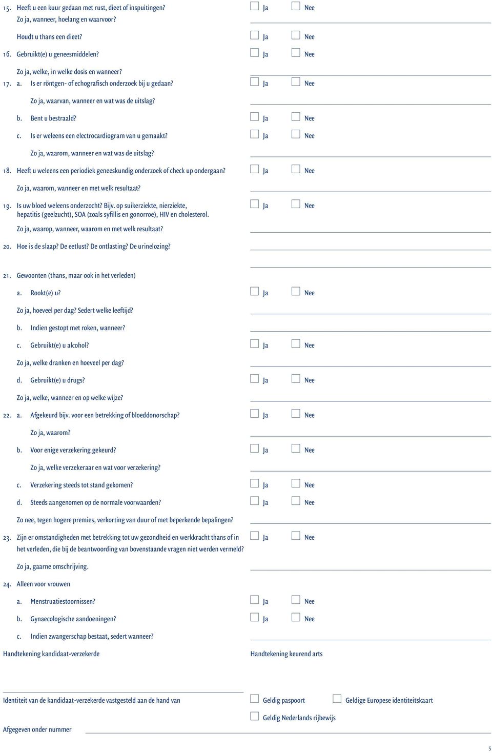 Is er weleens een electrocardiogram van u gemaakt? Ja Nee Zo ja, waarom, wanneer en wat was de uitslag? 18. Heeft u weleens een periodiek geneeskundig onderzoek of check up ondergaan?