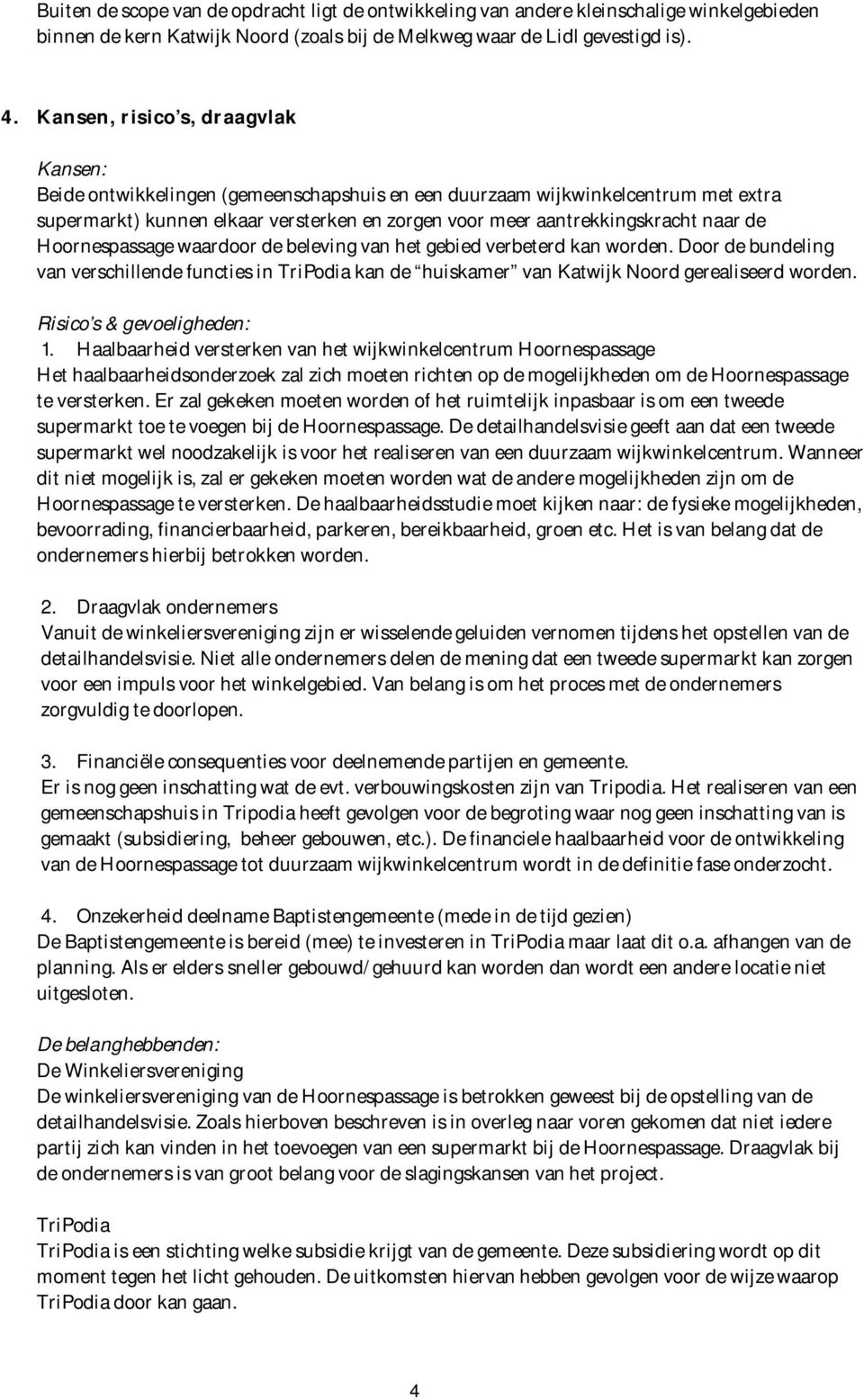 de Hoornespassage waardoor de beleving van het gebied verbeterd kan worden. Door de bundeling van verschillende functies in TriPodia kan de huiskamer van Katwijk Noord gerealiseerd worden.