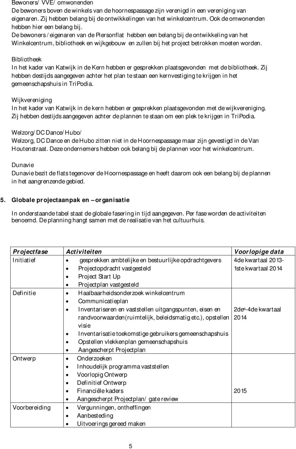 De bewoners /eigenaren van de Piersonflat hebben een belang bij de ontwikkeling van het Winkelcentrum, bibliotheek en wijkgebouw en zullen bij het project betrokken moeten worden.