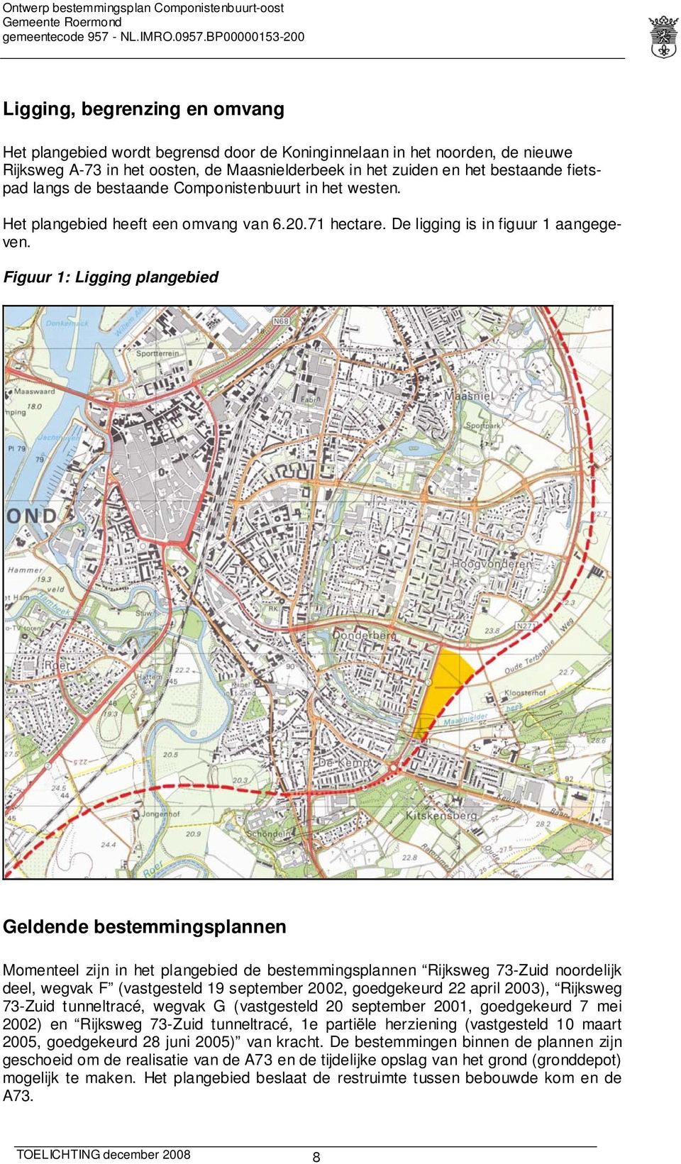 Figuur 1: Ligging plangebied Geldende bestemmingsplannen Momenteel zijn in het plangebied de bestemmingsplannen Rijksweg 73-Zuid noordelijk deel, wegvak F (vastgesteld 19 september 2002, goedgekeurd