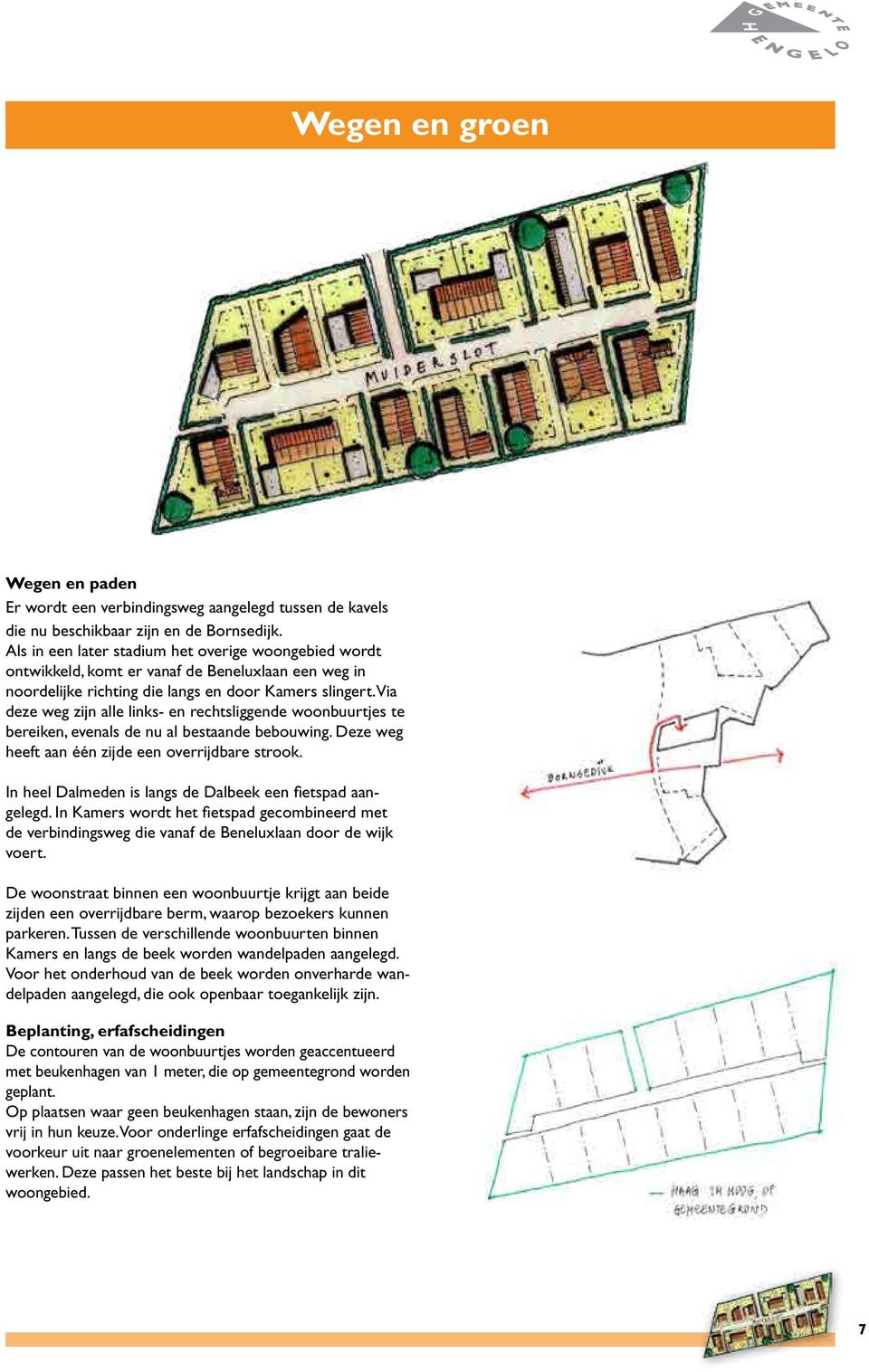 Via deze weg zijn alle links- en rechtsliggende woonbuurtjes te bereiken, evenals de nu al bestaande bebouwing. Deze weg heeft aan één zijde een overrijdbare strook.