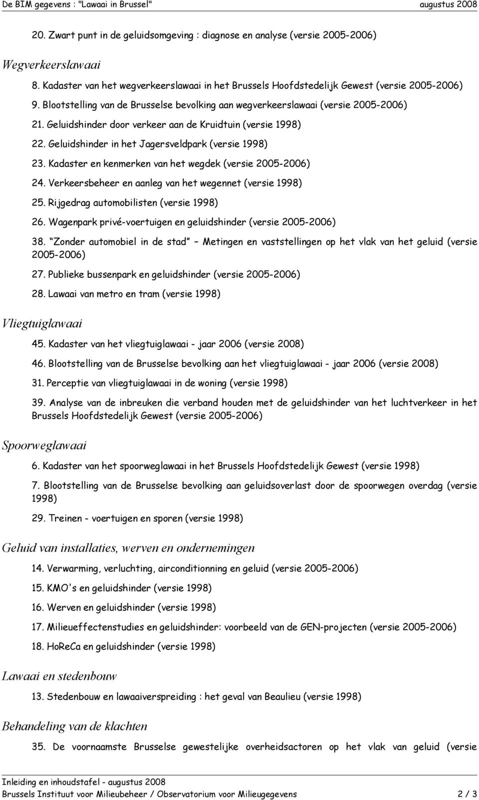 Geluidshinder door verkeer aan de Kruidtuin (versie 1998) 22. Geluidshinder in het Jagersveldpark (versie 1998) 23. Kadaster en kenmerken van het wegdek (versie 2005-2006) 24.