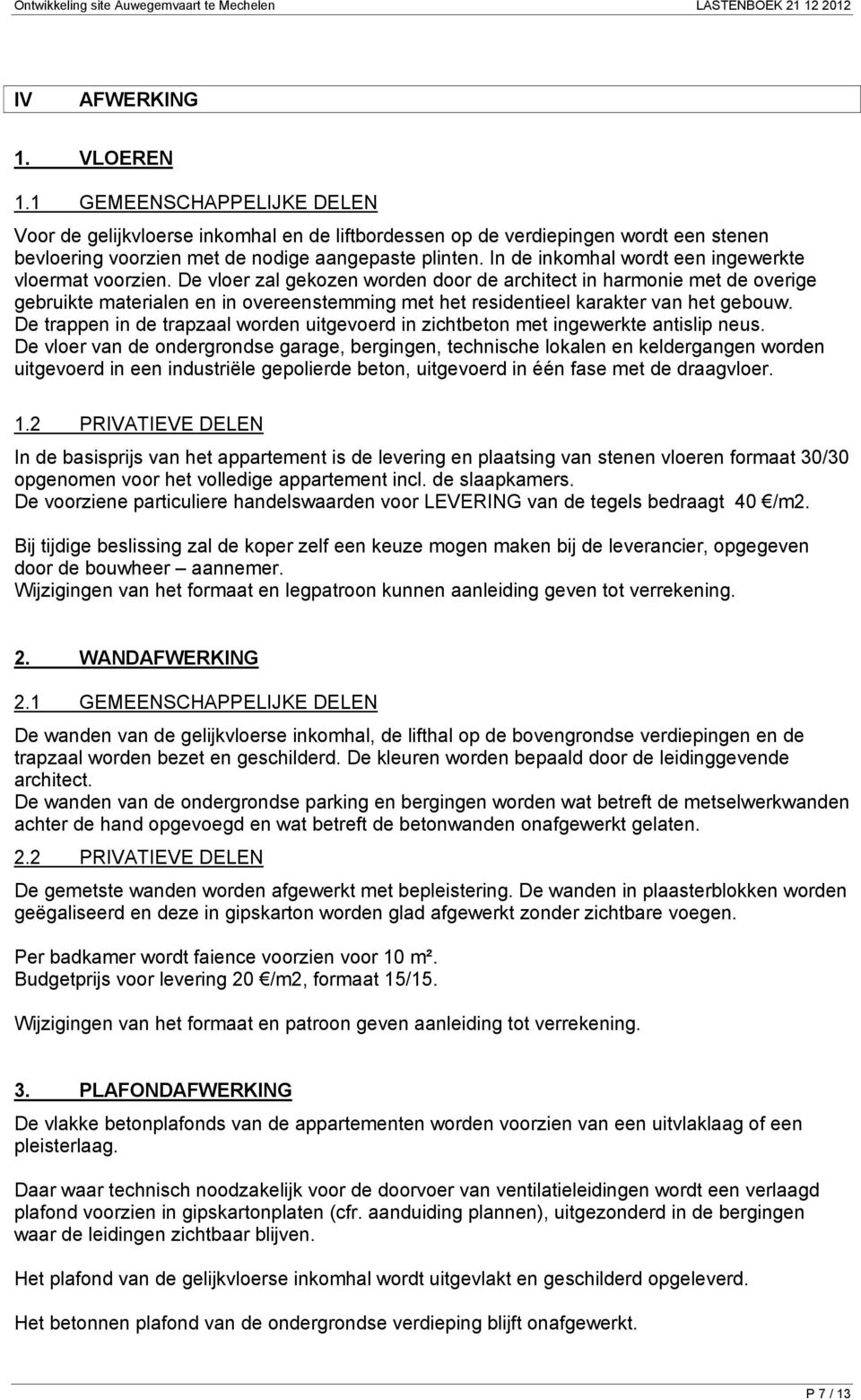 De vloer zal gekozen worden door de architect in harmonie met de overige gebruikte materialen en in overeenstemming met het residentieel karakter van het gebouw.