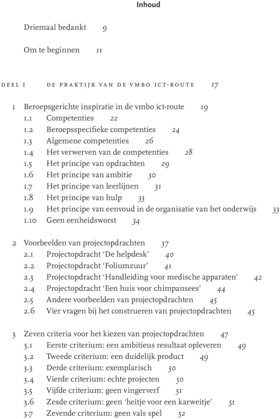 7 Het principe van leerlijnen 31 1.8 Het principe van hulp 33 1.9 Het principe van eenvoud in de organisatie van het onderwijs 33 1.10 Geen eenheidsworst 34 2 Voorbeelden van projectopdrachten 37 2.