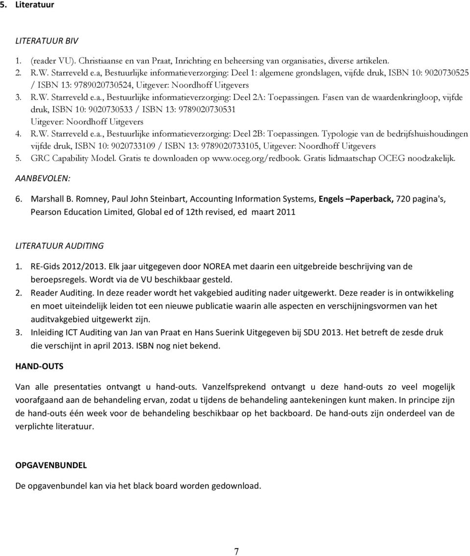Fasen van de waardenkringloop, vijfde druk, ISBN 10: 9020730533 / ISBN 13: 9789020730531 Uitgever: Noordhoff Uitgevers 4. R.W. Starreveld e.a., Bestuurlijke informatieverzorging: Deel 2B: Toepassingen.