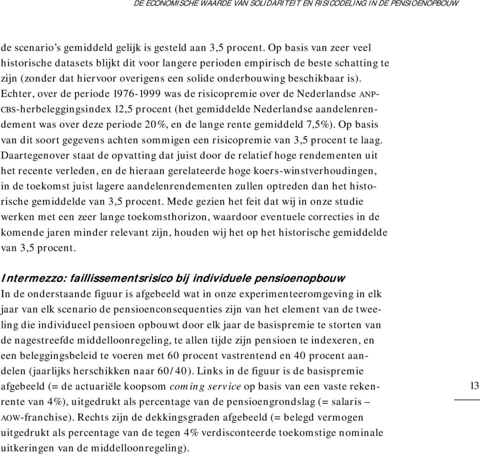 Echter, over de periode 1976-1999 was de risicopremie over de Nederlandse ANP- CBS-herbeleggingsindex 12,5 procent (het gemiddelde Nederlandse aandelenrendement was over deze periode 20%, en de lange