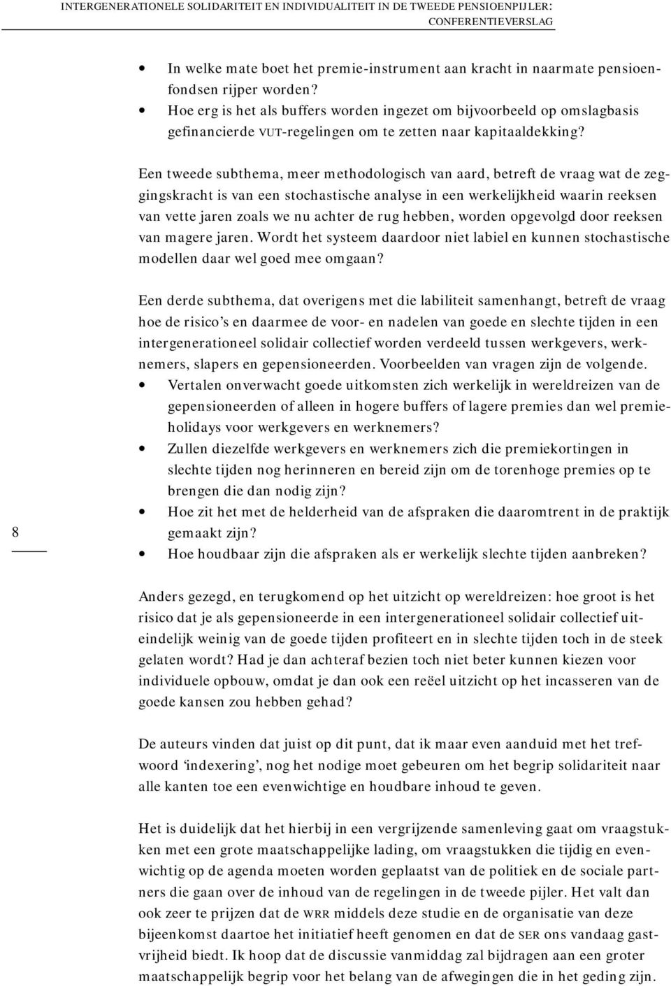 Een tweede subthema, meer methodologisch van aard, betreft de vraag wat de zeggingskracht is van een stochastische analyse in een werkelijkheid waarin reeksen van vette jaren zoals we nu achter de