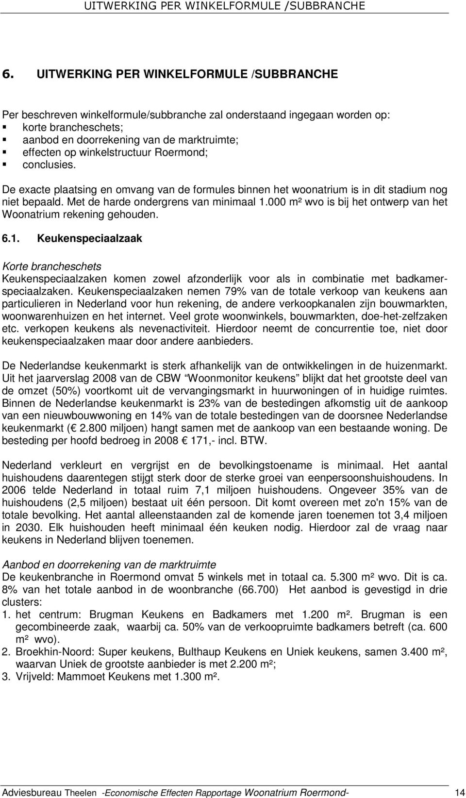 winkelstructuur Roermond; conclusies. De exacte plaatsing en omvang van de formules binnen het woonatrium is in dit stadium nog niet bepaald. Met de harde ondergrens van minimaal 1.