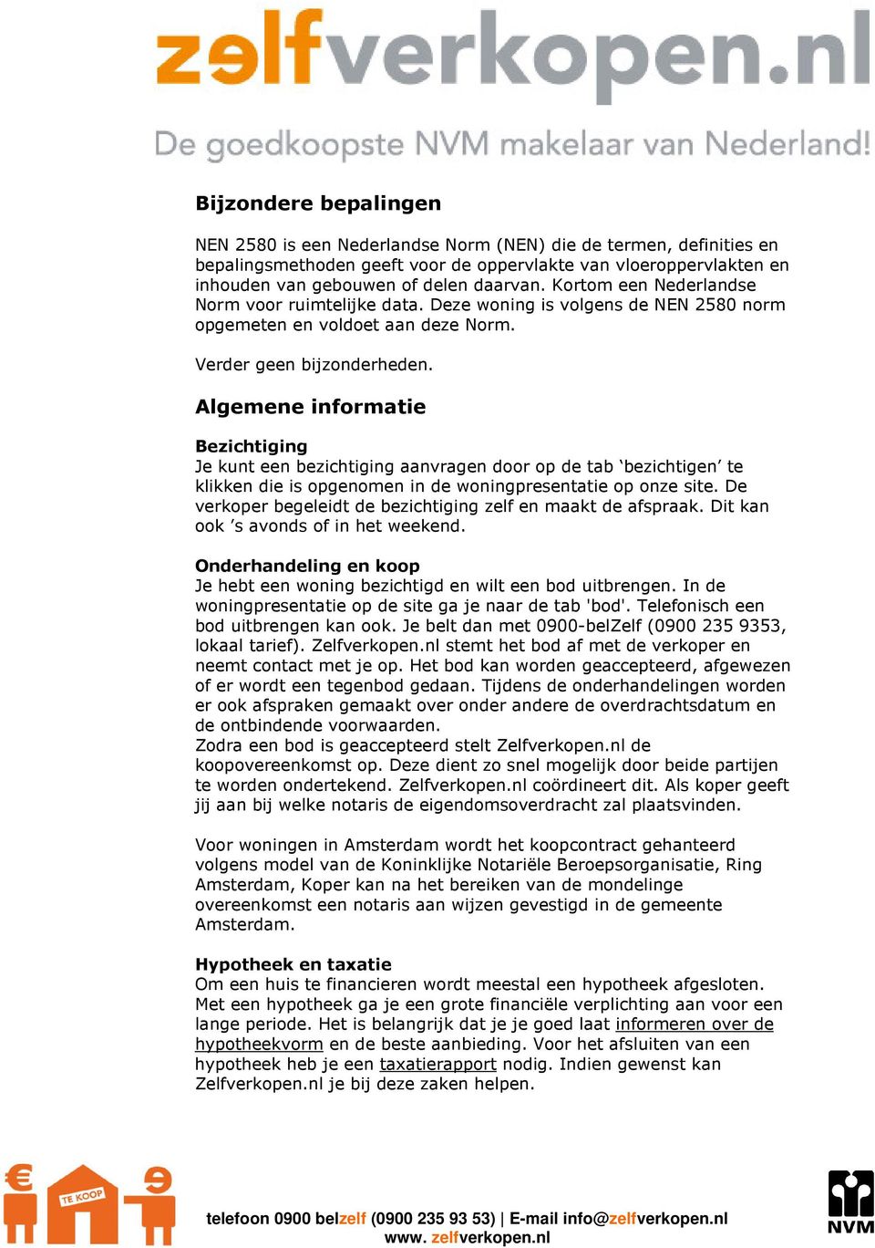 Algemene informatie Bezichtiging Je kunt een bezichtiging aanvragen door op de tab bezichtigen te klikken die is opgenomen in de woningpresentatie op onze site.