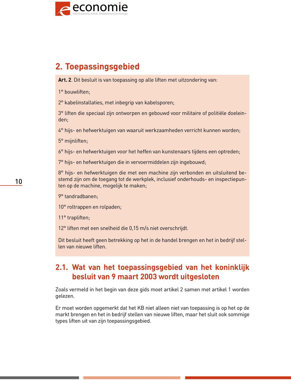 politiële doeleinden; 4 hijs- en hefwerktuigen van waaruit werkzaamheden verricht kunnen worden; 5 mijnliften; 6 hijs- en hefwerktuigen voor het heffen van kunstenaars tijdens een optreden; 7 hijs-