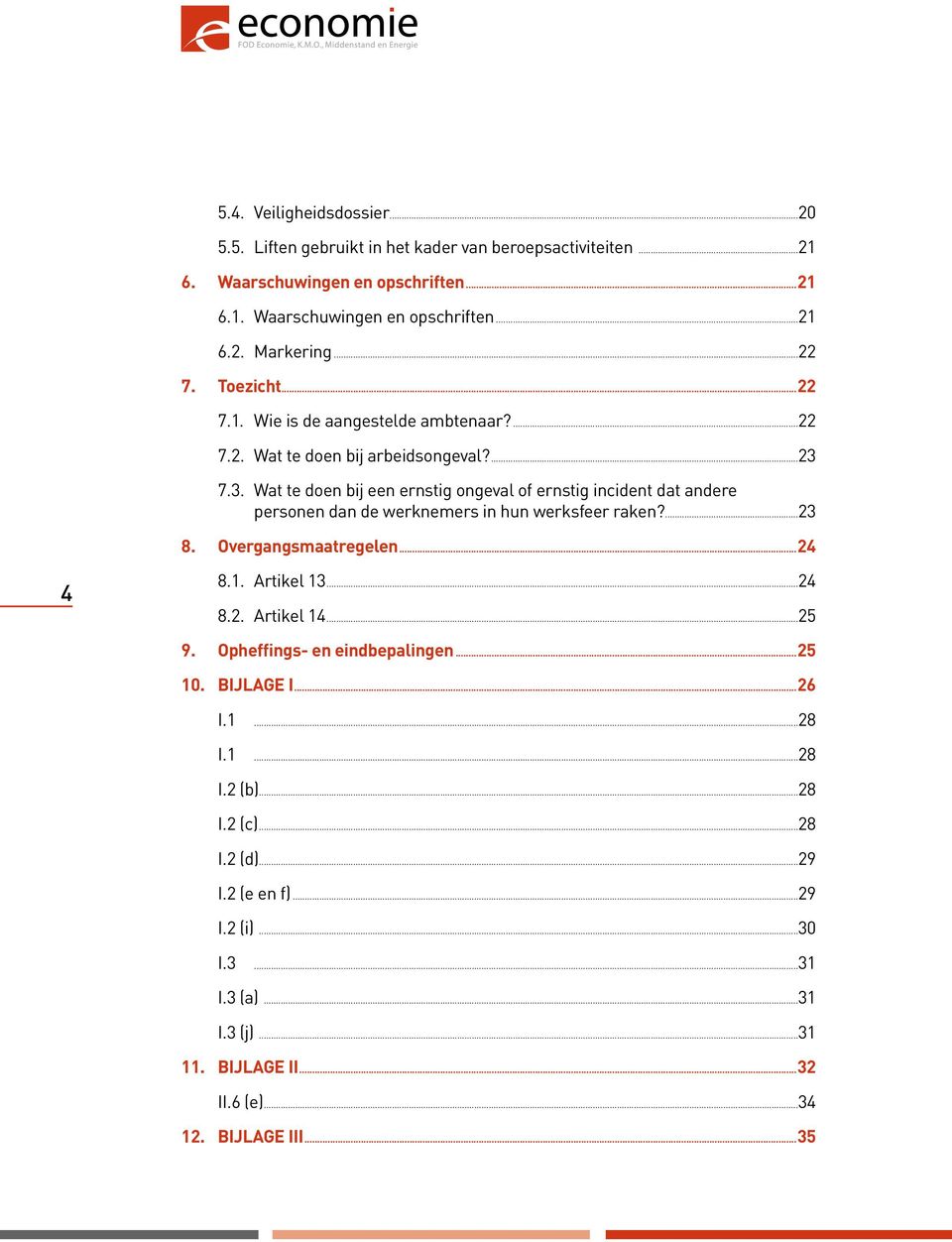 7.3. Wat te doen bij een ernstig ongeval of ernstig incident dat andere personen dan de werknemers in hun werksfeer raken?...23 8. Overgangsmaatregelen...24 4 8.1. Artikel 13...24 8.