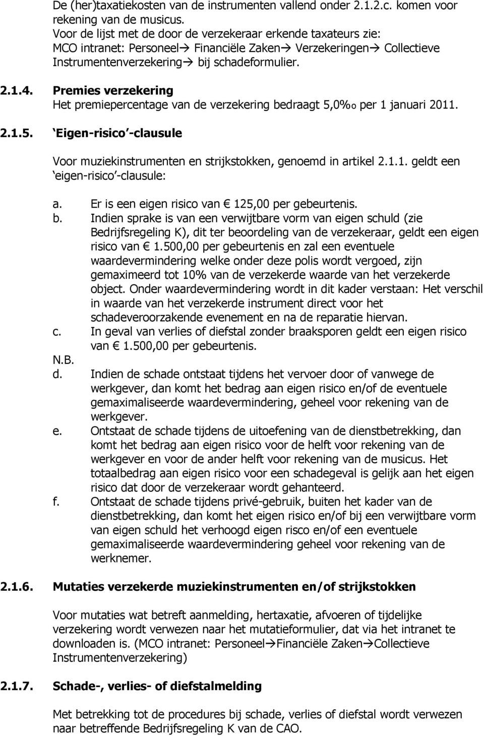 Premies verzekering Het premiepercentage van de verzekering bedraagt 5,0%o per 1 januari 2011. 2.1.5. Eigen-risico -clausule Voor muziekinstrumenten en strijkstokken, genoemd in artikel 2.1.1. geldt een eigen-risico -clausule: a.