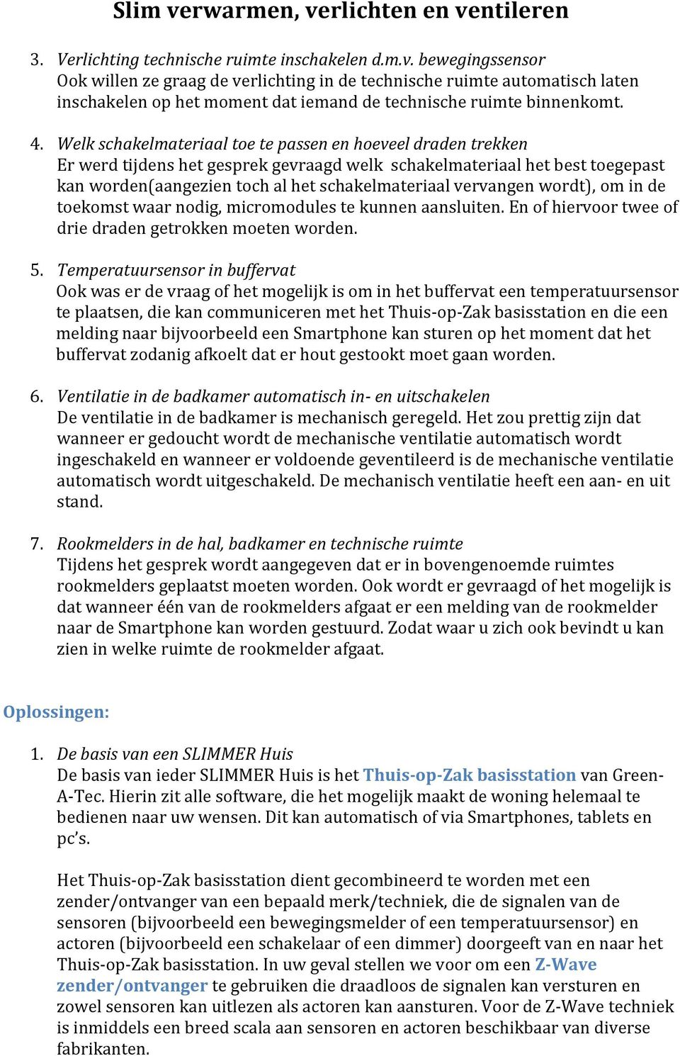 Welk schakelmateriaal toe te passen en hoeveel draden trekken Er werd tijdens het gesprek gevraagd welk schakelmateriaal het best toegepast kan worden(aangezien toch al het schakelmateriaal vervangen