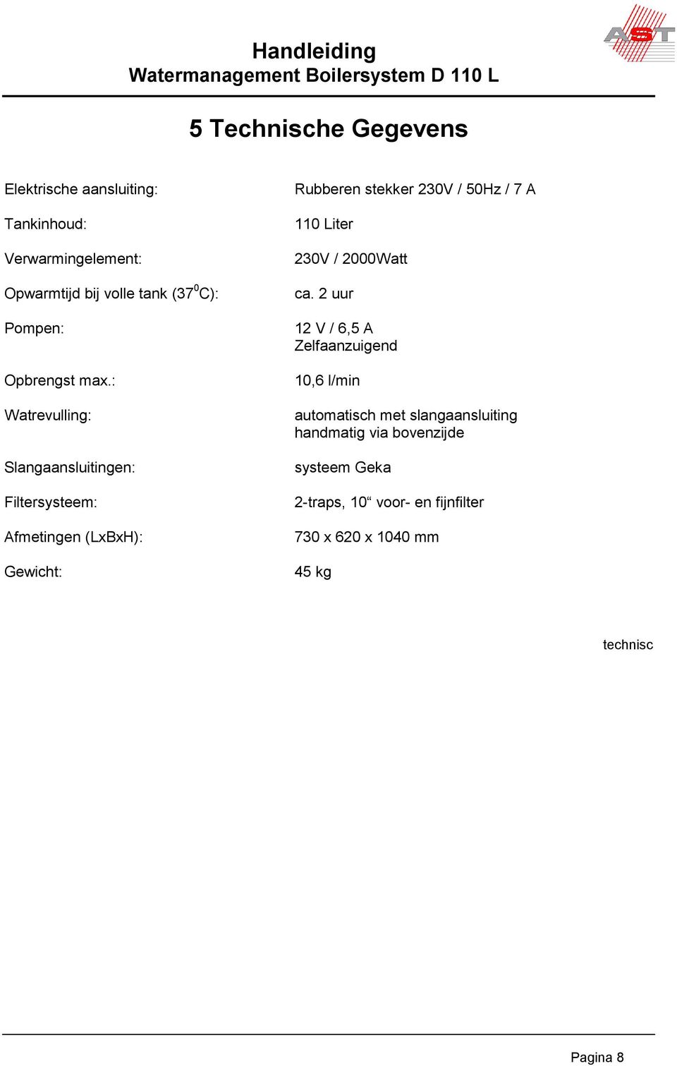 : Watrevulling: Slangaansluitingen: Filtersysteem: Afmetingen (LxBxH): Gewicht: Rubberen stekker 230V / 50Hz / 7 A