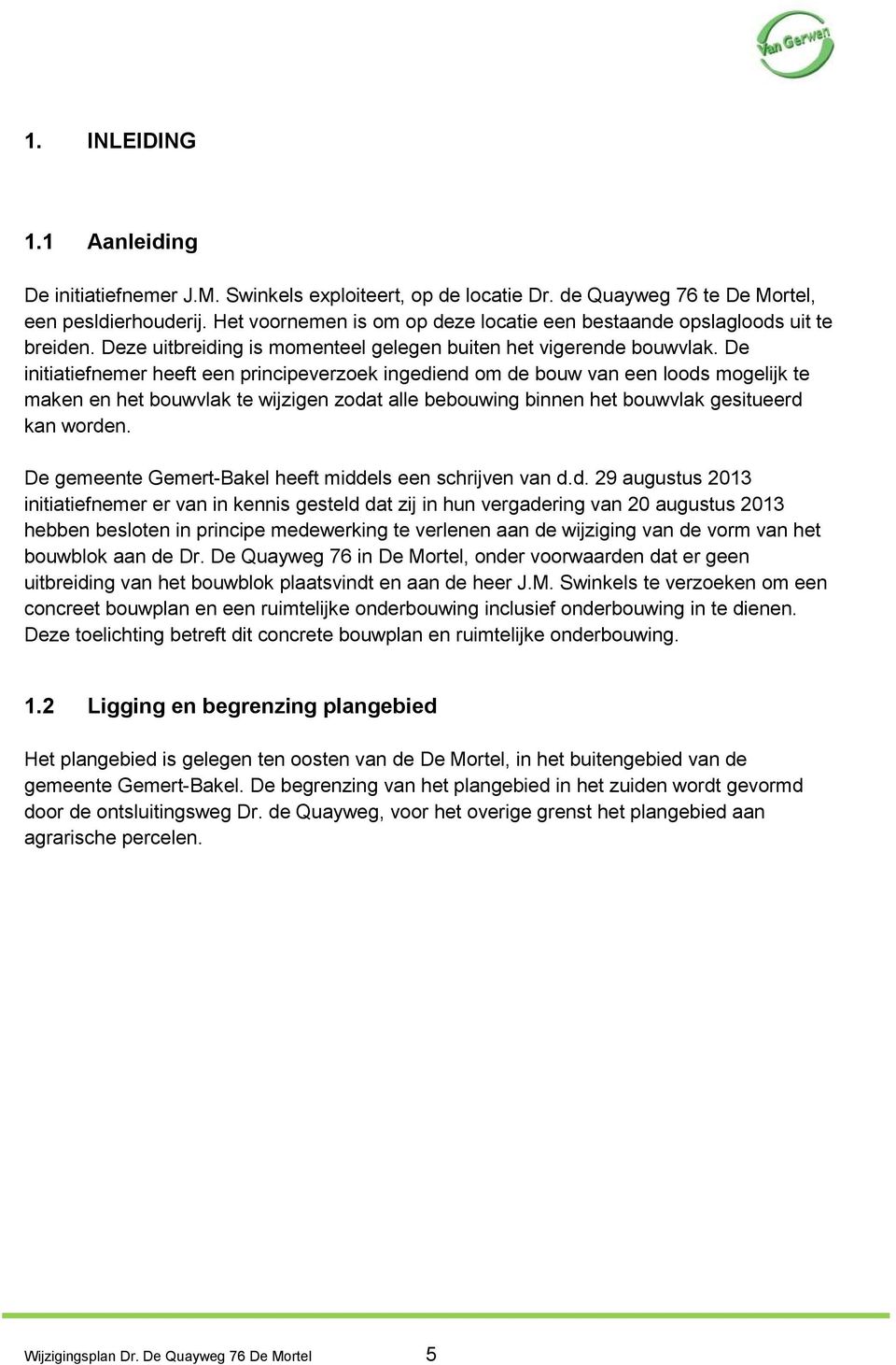 De initiatiefnemer heeft een principeverzoek ingediend om de bouw van een loods mogelijk te maken en het bouwvlak te wijzigen zodat alle bebouwing binnen het bouwvlak gesitueerd kan worden.