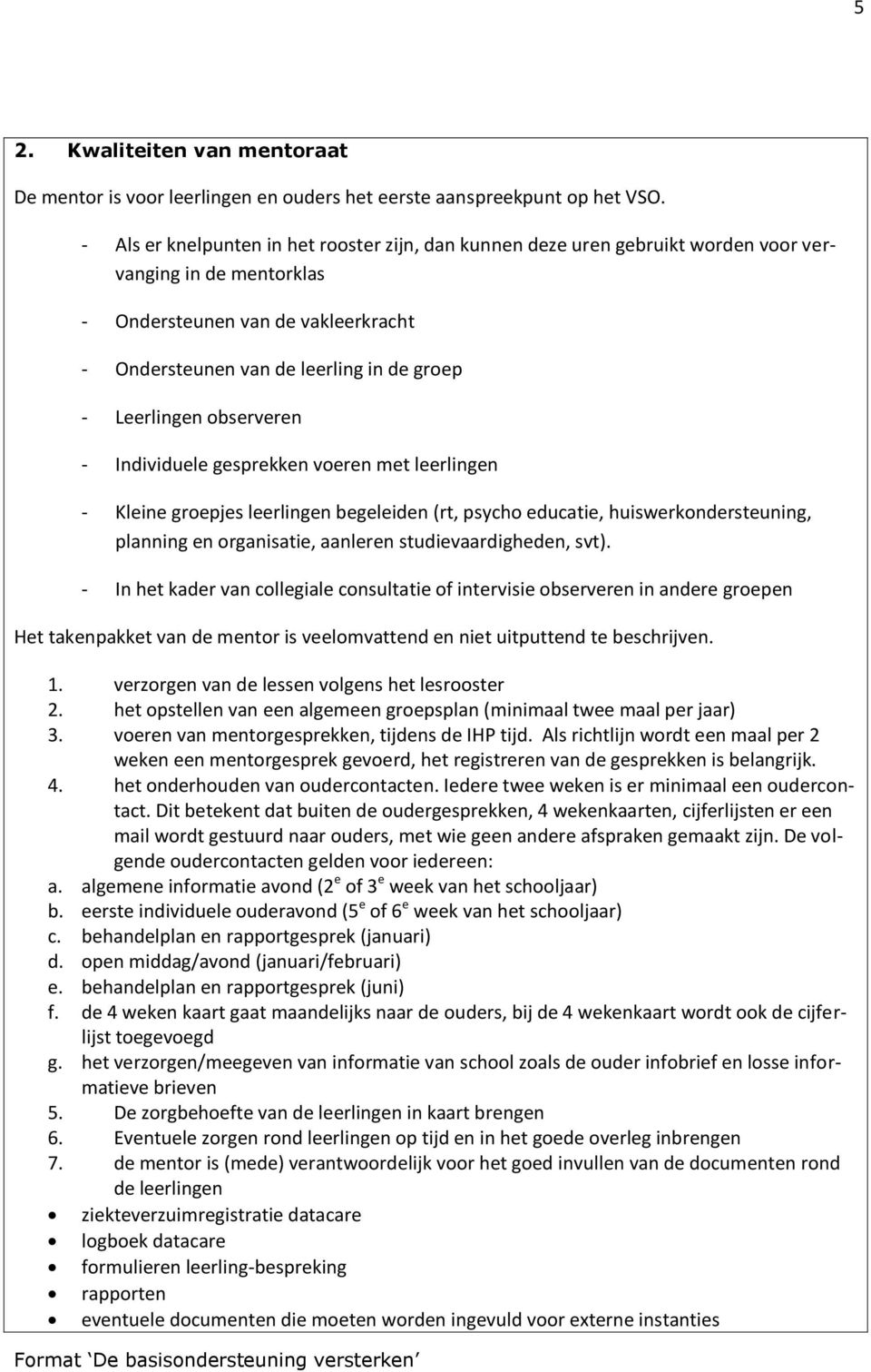 Leerlingen observeren - Individuele gesprekken voeren met leerlingen - Kleine groepjes leerlingen begeleiden (rt, psycho educatie, huiswerkondersteuning, planning en organisatie, aanleren