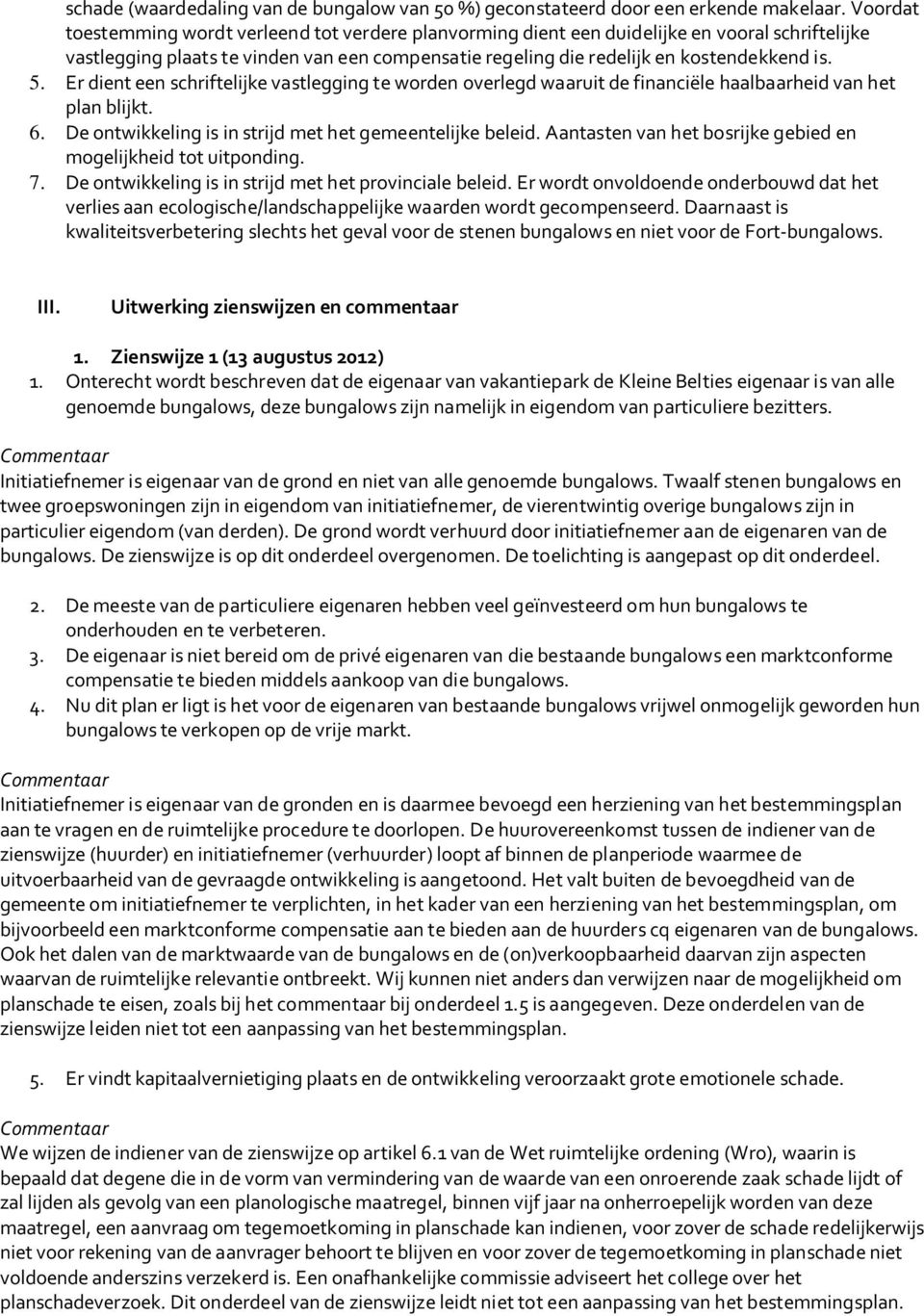 Er dient een schriftelijke vastlegging te worden overlegd waaruit de financiële haalbaarheid van het plan blijkt. 6. De ontwikkeling is in strijd met het gemeentelijke beleid.