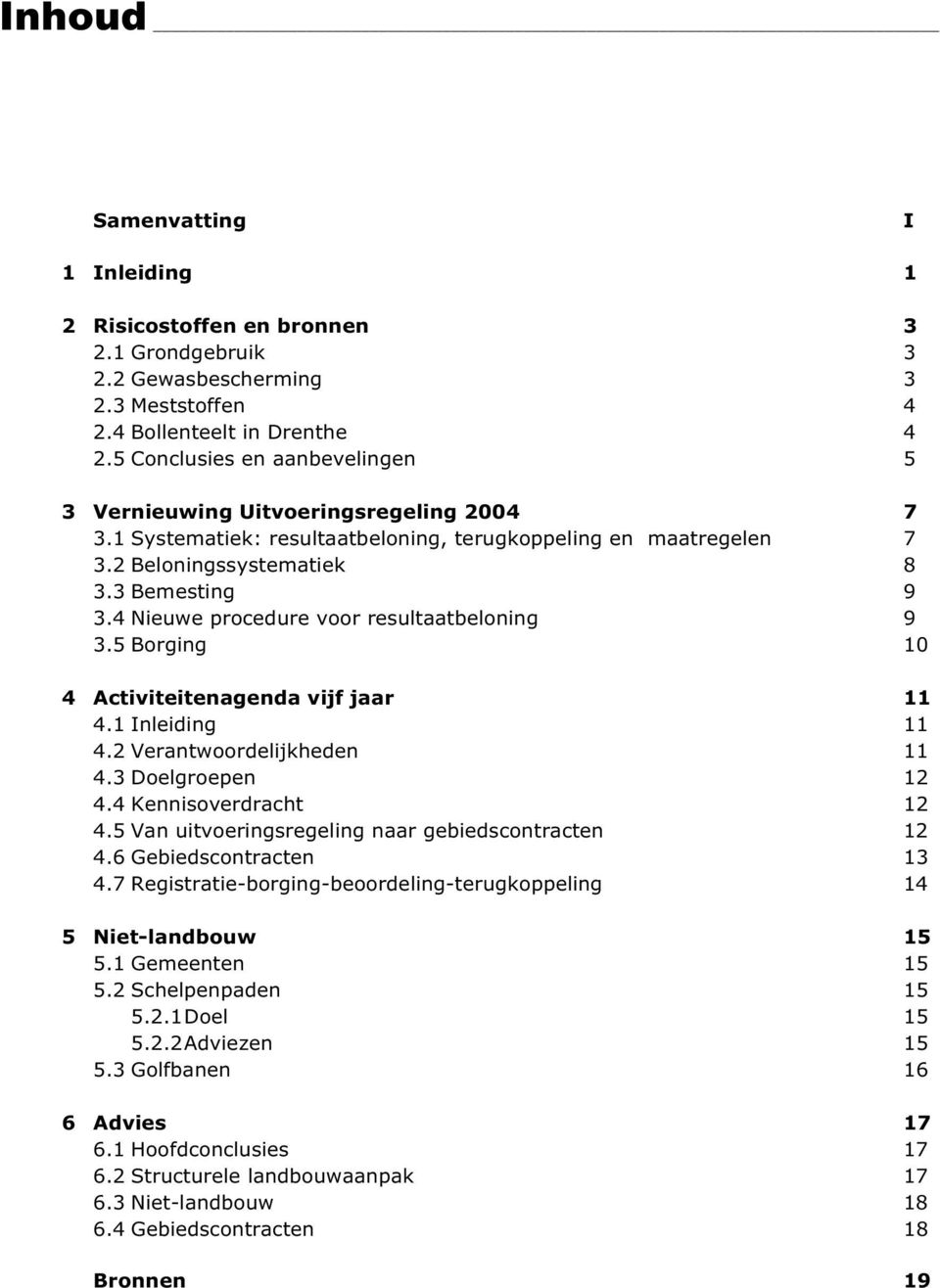 4 Nieuwe procedure voor resultaatbeloning 9 3.5 Borging 10 4 Activiteitenagenda vijf jaar 11 4.1 Inleiding 11 4.2 Verantwoordelijkheden 11 4.3 Doelgroepen 12 4.4 Kennisoverdracht 12 4.