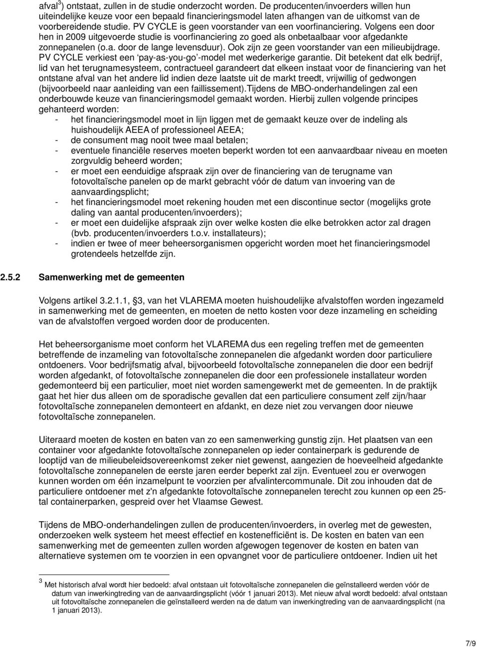 PV CYCLE is geen voorstander van een voorfinanciering. Volgens een door hen in 2009 uitgevoerde studie is voorfinanciering zo goed als onbetaalbaar voor afgedankte zonnepanelen (o.a. door de lange levensduur).