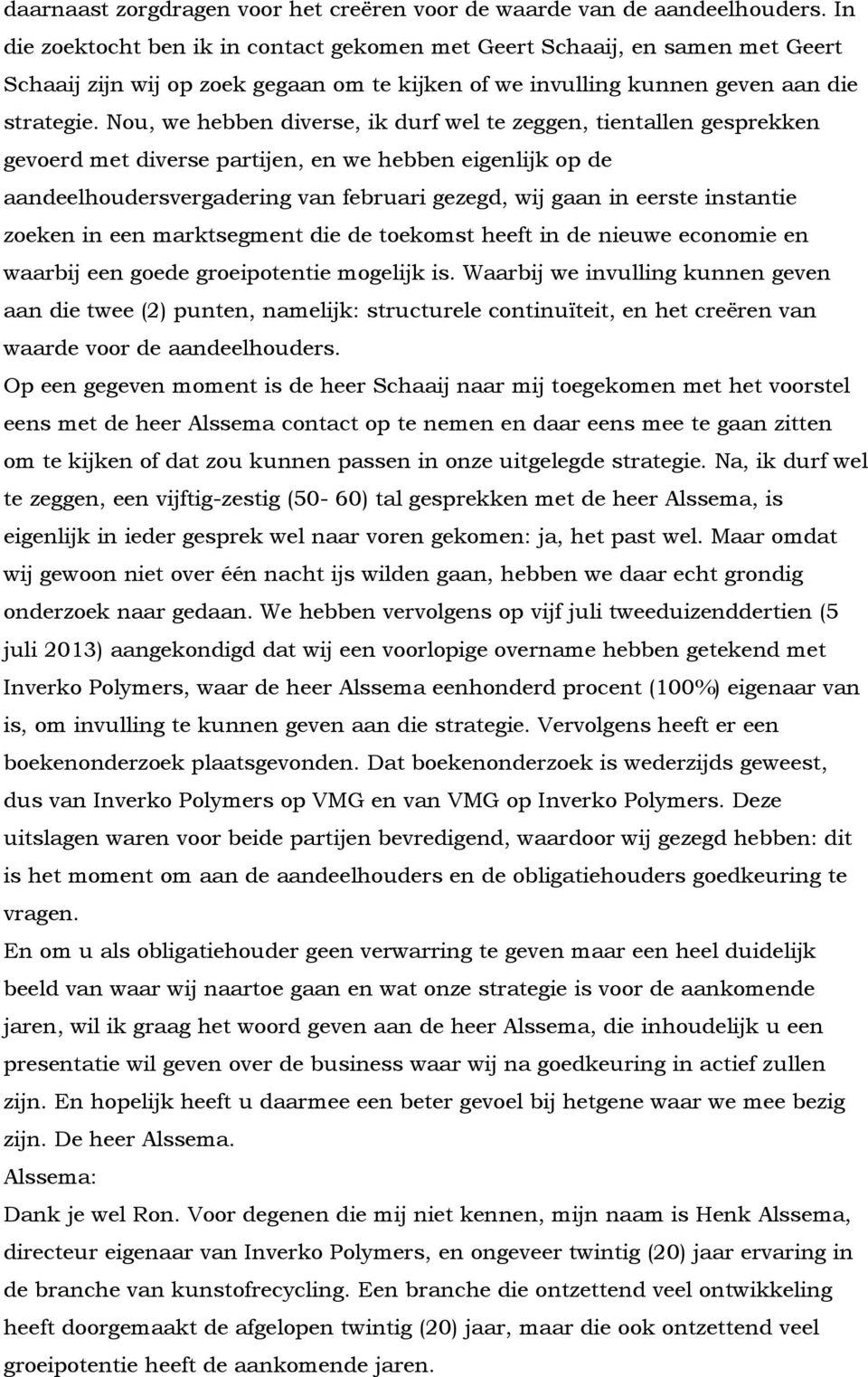 Nou, we hebben diverse, ik durf wel te zeggen, tientallen gesprekken gevoerd met diverse partijen, en we hebben eigenlijk op de aandeelhoudersvergadering van februari gezegd, wij gaan in eerste