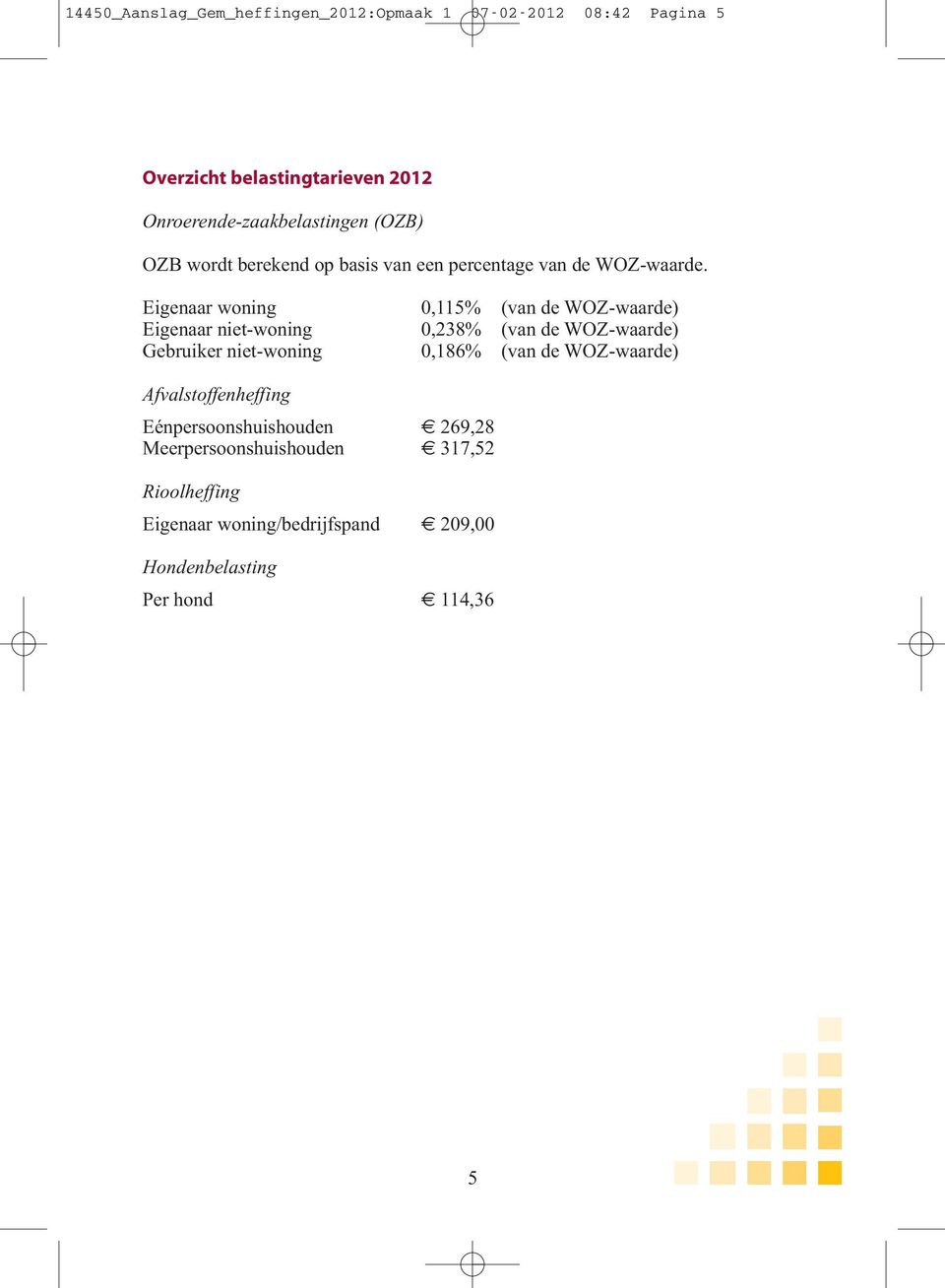 Eigenaar woning 0,115% (van de WOZ-waarde) Eigenaar niet-woning 0,238% (van de WOZ-waarde) Gebruiker niet-woning 0,186% (van