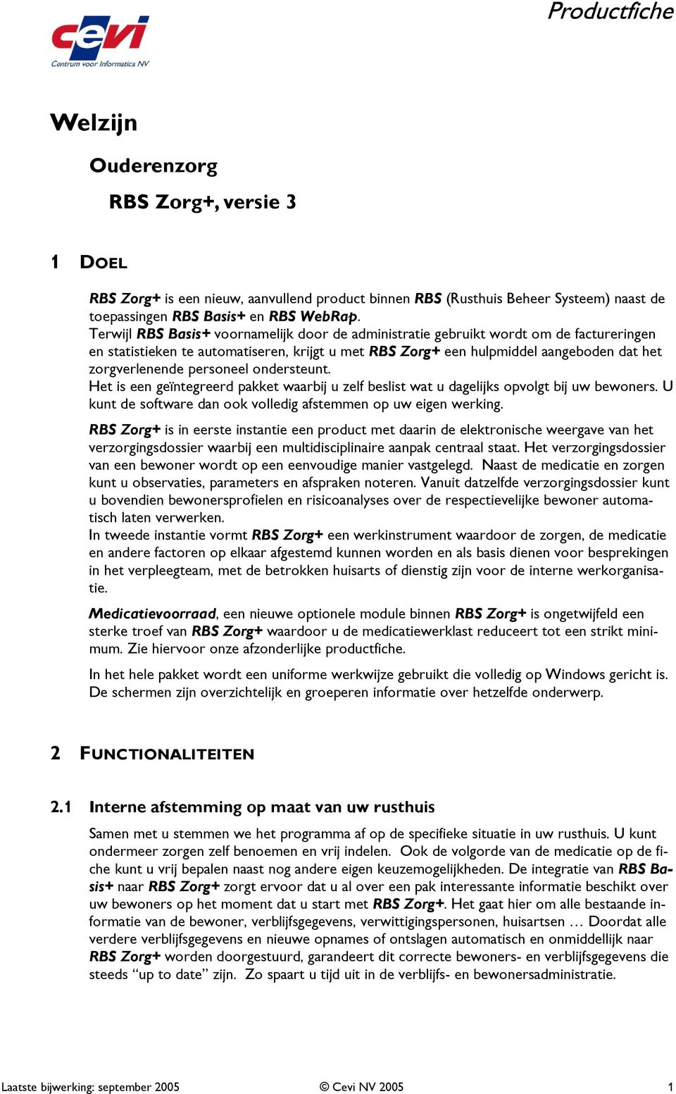 personeel ondersteunt. Het is een geïntegreerd pakket waarbij u zelf beslist wat u dagelijks opvolgt bij uw bewoners. U kunt de software dan ook volledig afstemmen op uw eigen werking.