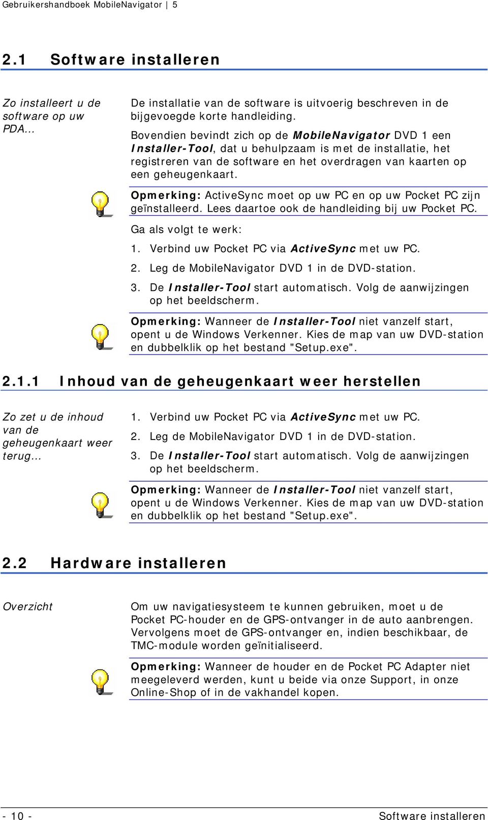 Opmerking: ActiveSync moet op uw PC en op uw Pocket PC zijn geïnstalleerd. Lees daartoe ook de handleiding bij uw Pocket PC. Ga als volgt te werk: 1. Verbind uw Pocket PC via ActiveSync met uw PC. 2.