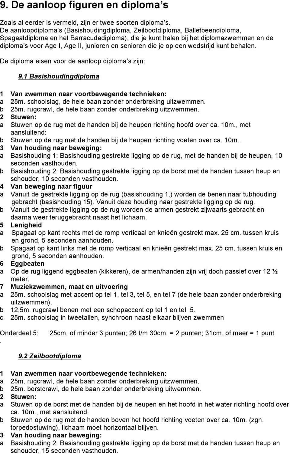 junioren en senioren die je op een wedstrijd kunt behalen. De diploma eisen voor de aanloop diploma s zijn: 9.1 Basishoudingdiploma 1 Van zwemmen naar voortbewegende technieken: a 25m.