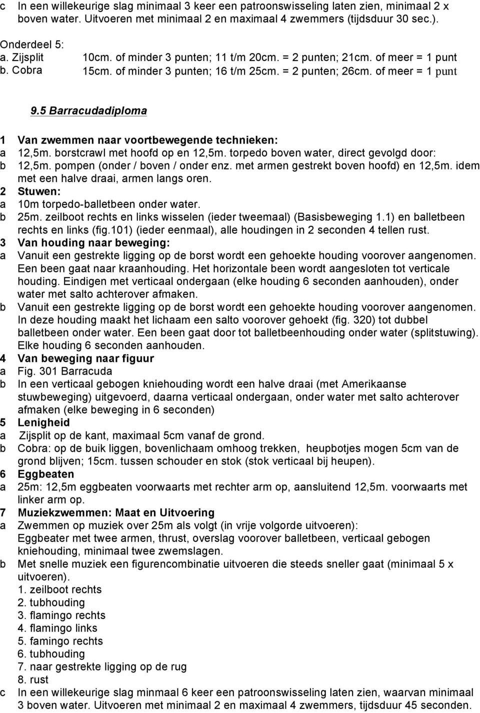 5 Barracudadiploma 1 Van zwemmen naar voortbewegende technieken: a 12,5m. borstcrawl met hoofd op en 12,5m. torpedo boven water, direct gevolgd door: b 12,5m. pompen (onder / boven / onder enz.