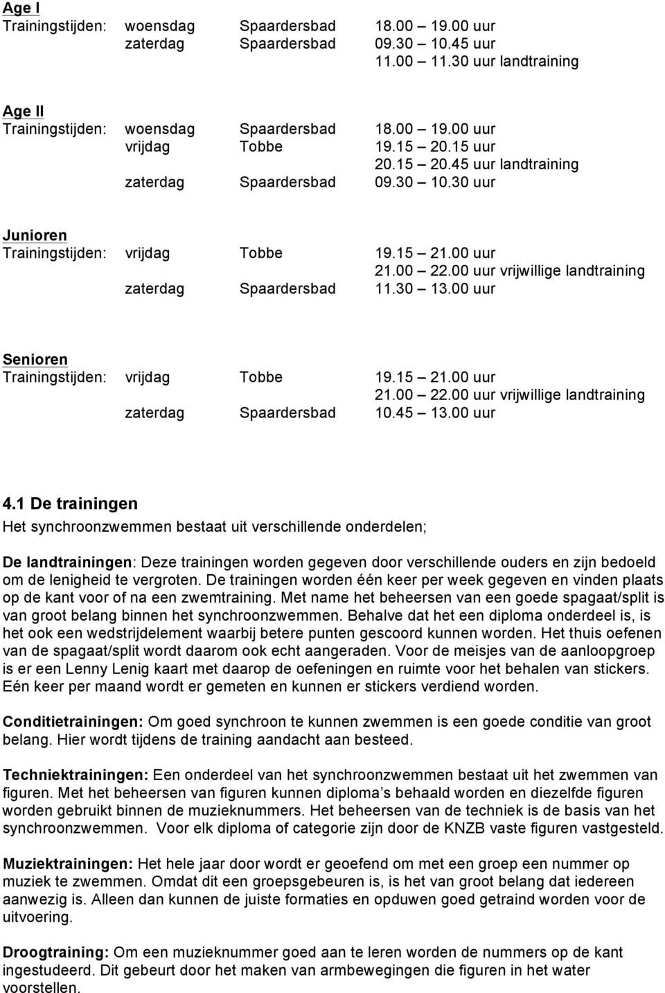 00 uur vrijwillige landtraining zaterdag Spaardersbad 11.30 13.00 uur Senioren Trainingstijden: vrijdag Tobbe 19.15 21.00 uur 21.00 22.00 uur vrijwillige landtraining zaterdag Spaardersbad 10.45 13.