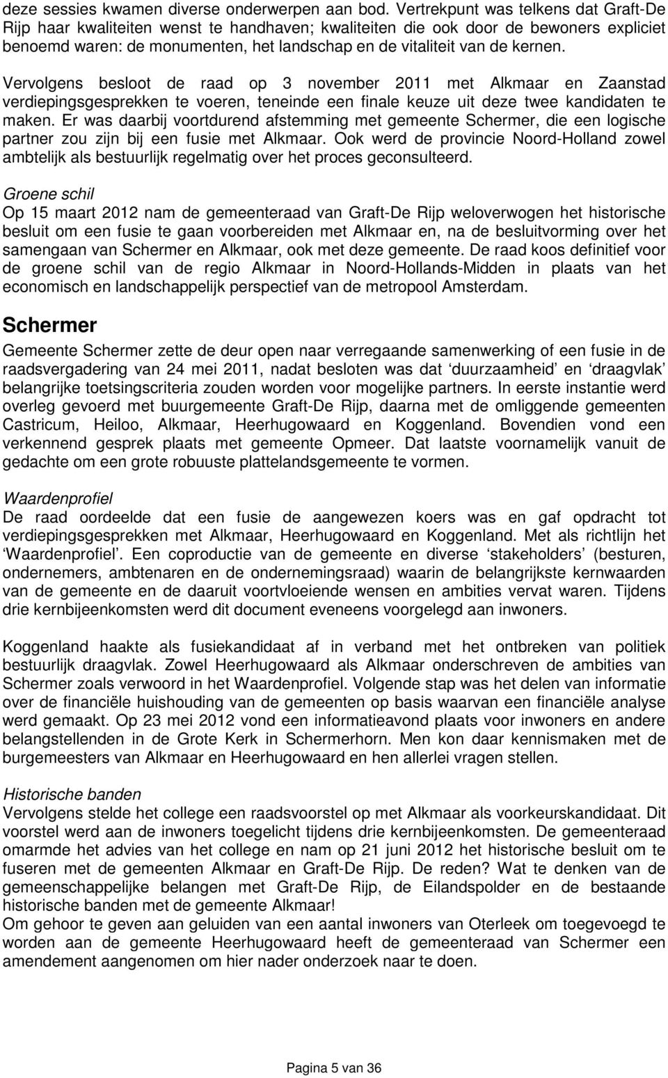 kernen. Vervolgens besloot de raad op 3 november 2011 met Alkmaar en Zaanstad verdiepingsgesprekken te voeren, teneinde een finale keuze uit deze twee kandidaten te maken.