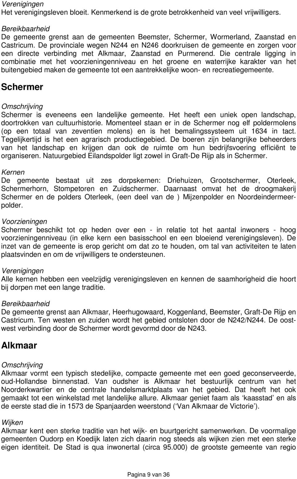 De provinciale wegen N244 en N246 doorkruisen de gemeente en zorgen voor een directe verbinding met Alkmaar, Zaanstad en Purmerend.