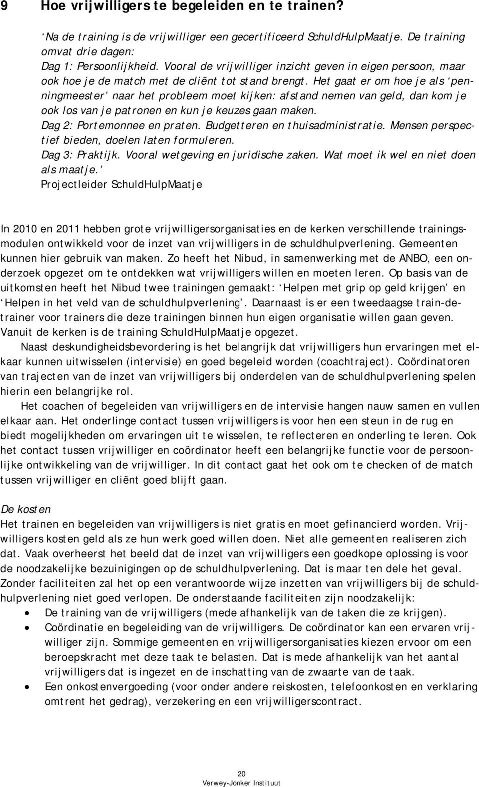 Het gaat er om hoe je als penningmeester naar het probleem moet kijken: afstand nemen van geld, dan kom je ook los van je patronen en kun je keuzes gaan maken. Dag 2: Portemonnee en praten.