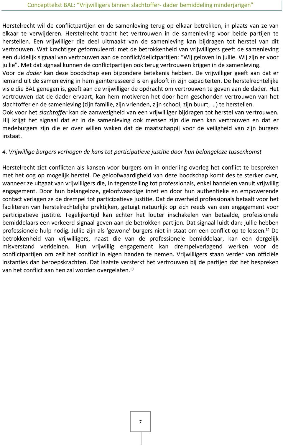 Wat krachtiger geformuleerd: met de betrokkenheid van vrijwilligers geeft de samenleving een duidelijk signaal van vertrouwen aan de conflict/delictpartijen: Wij geloven in jullie.