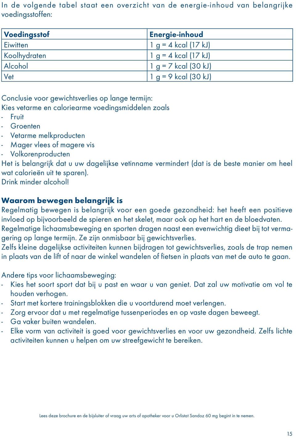 of magere vis - Volkorenproducten Het is belangrijk dat u uw dagelijkse vetinname vermindert (dat is de beste manier om heel wat calorieën uit te sparen). Drink minder alcohol!