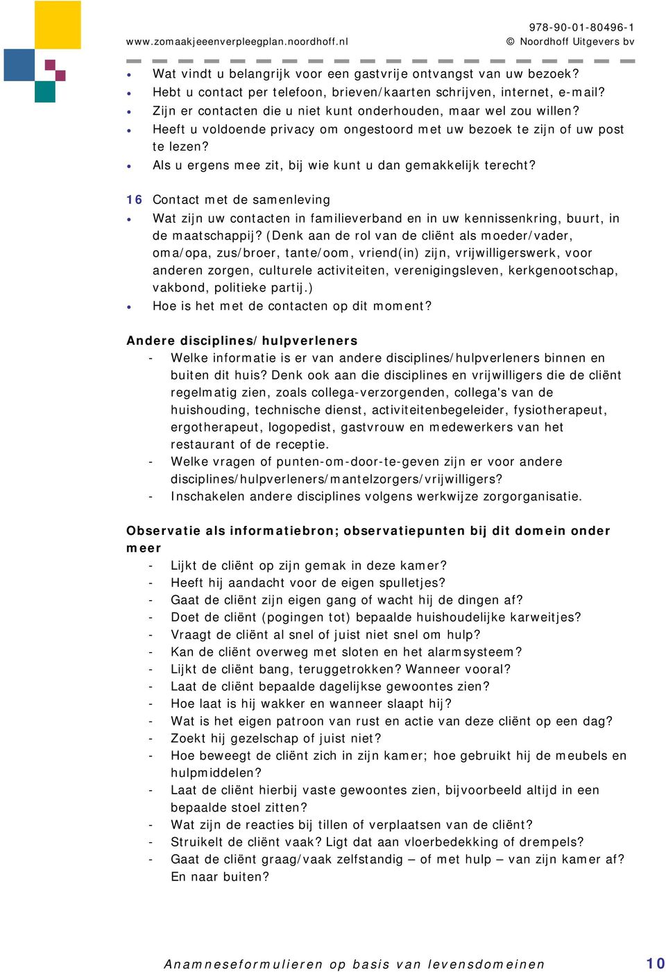 Als u ergens mee zit, bij wie kunt u dan gemakkelijk terecht? 16 Contact met de samenleving Wat zijn uw contacten in familieverband en in uw kennissenkring, buurt, in de maatschappij?