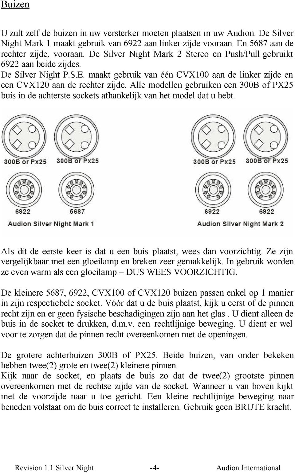 Alle modellen gebruiken een 300B of PX25 buis in de achterste sockets afhankelijk van het model dat u hebt. Als dit de eerste keer is dat u een buis plaatst, wees dan voorzichtig.