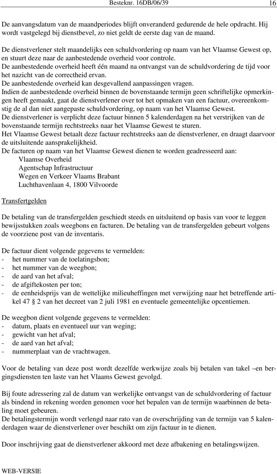 De aanbestedende overheid heeft één maand na ontvangst van de schuldvordering de tijd voor het nazicht van de correctheid ervan. De aanbestedende overheid kan desgevallend aanpassingen vragen.