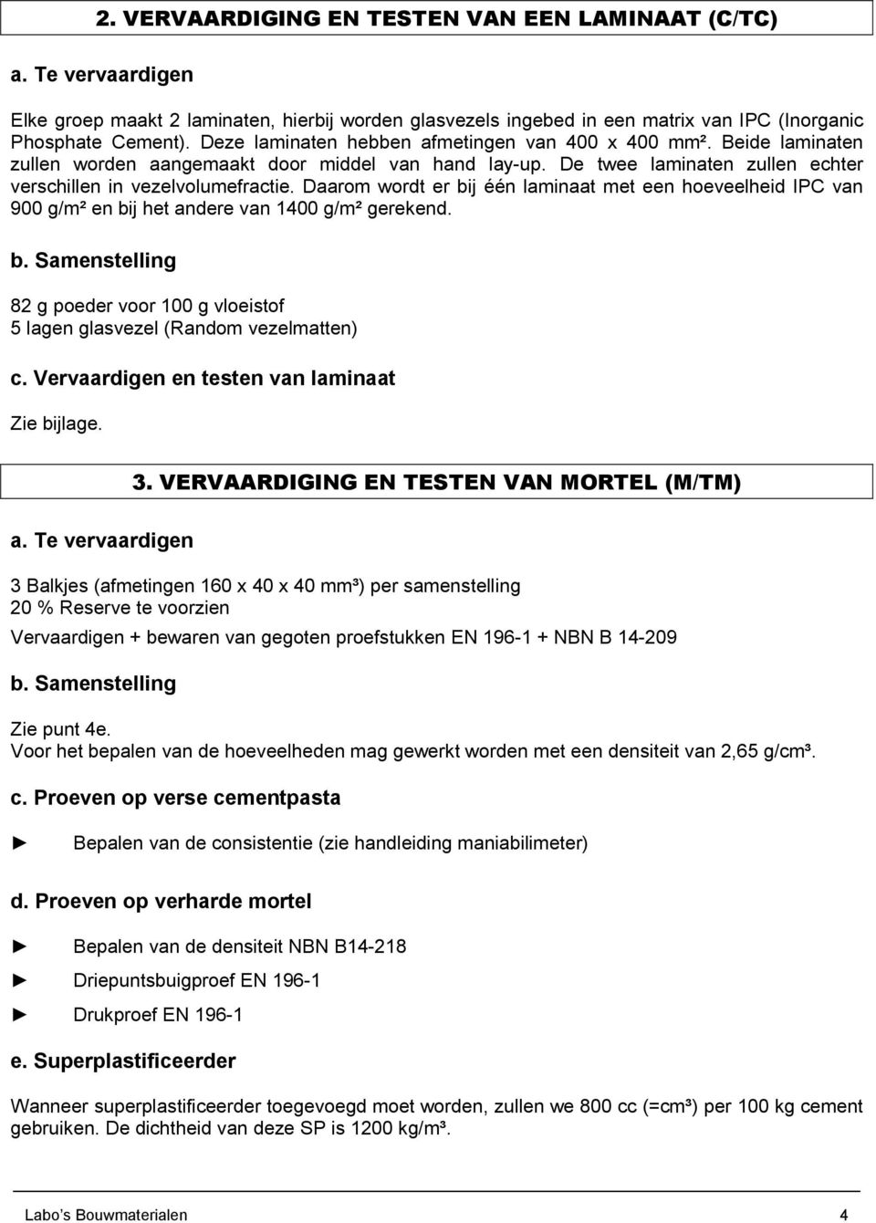 Daarom wordt er bij één laminaat met een hoeveelheid IPC van 900 g/m² en bij het andere van 1400 g/m² gerekend. b. Samenstelling 82 g poeder voor 100 g vloeistof 5 lagen glasvezel (Random vezelmatten) c.