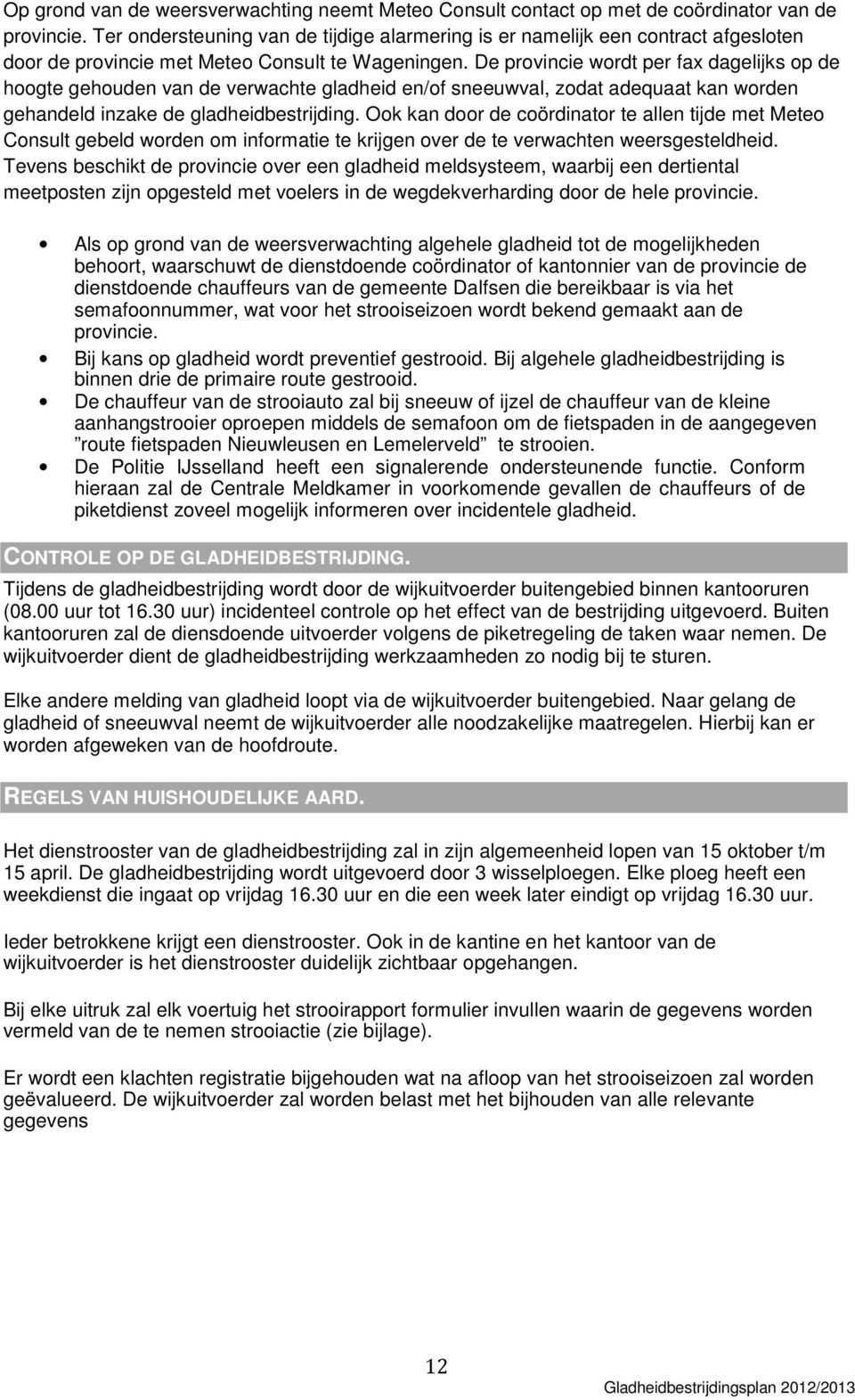 De provincie wordt per fax dagelijks op de hoogte gehouden van de verwachte gladheid en/of sneeuwval, zodat adequaat kan worden gehandeld inzake de gladheidbestrijding.