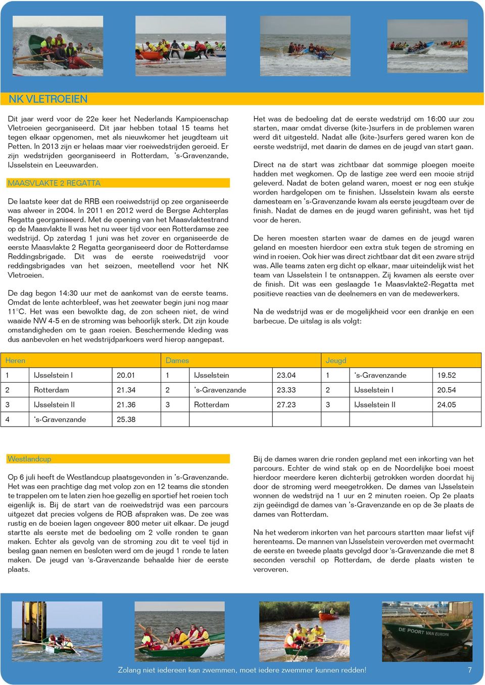 Er zijn wedstrijden georganiseerd in Rotterdam, s-gravenzande, IJsselstein en Leeuwarden. MAASVLAKTE 2 REGATTA De laatste keer dat de RRB een roeiwedstrijd op zee organiseerde was alweer in 2004.