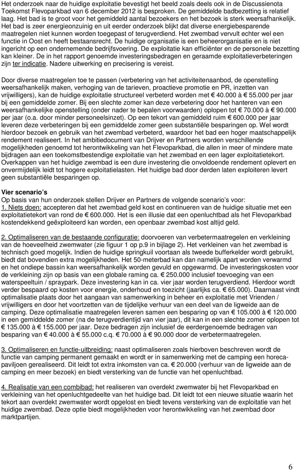 Het bad is zeer energieonzuinig en uit eerder onderzoek blijkt dat diverse energiebesparende maatregelen niet kunnen worden toegepast of terugverdiend.