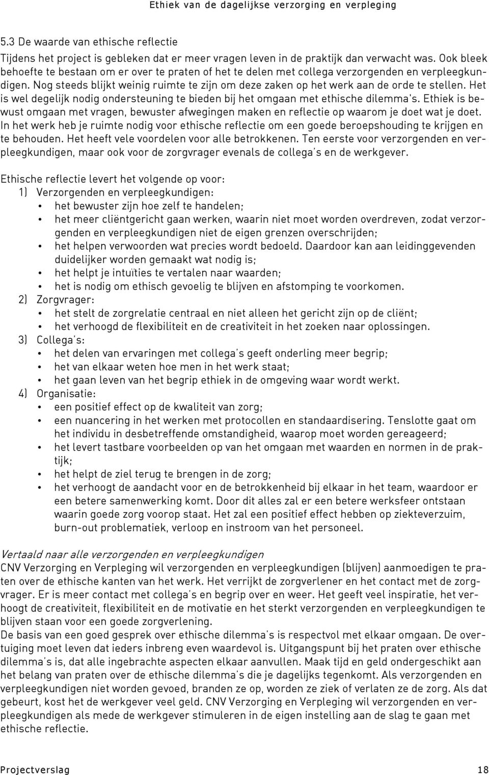 Nog steeds blijkt weinig ruimte te zijn om deze zaken op het werk aan de orde te stellen. Het is wel degelijk nodig ondersteuning te bieden bij het omgaan met ethische dilemma's.