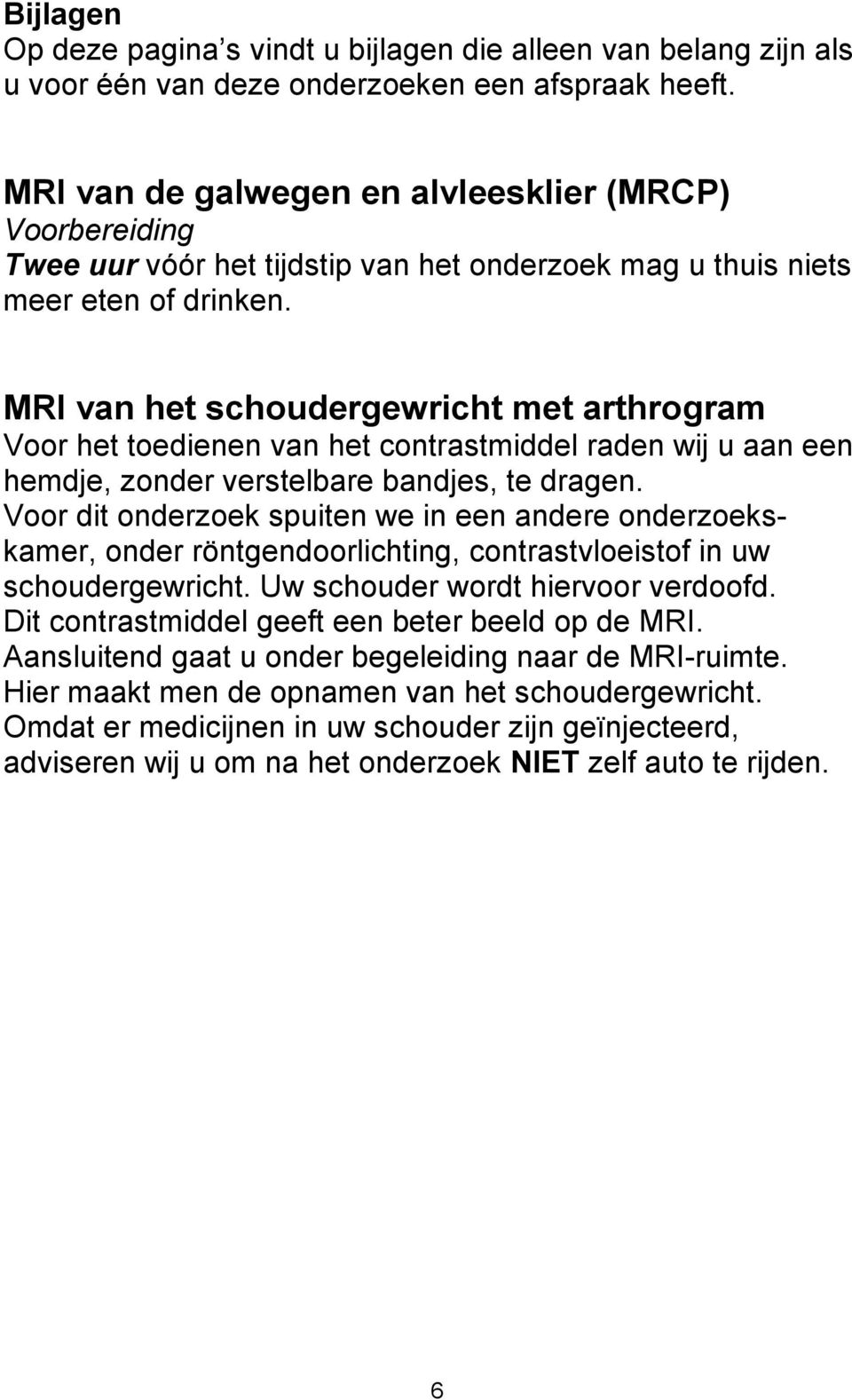 MRI van het schoudergewricht met arthrogram Voor het toedienen van het contrastmiddel raden wij u aan een hemdje, zonder verstelbare bandjes, te dragen.