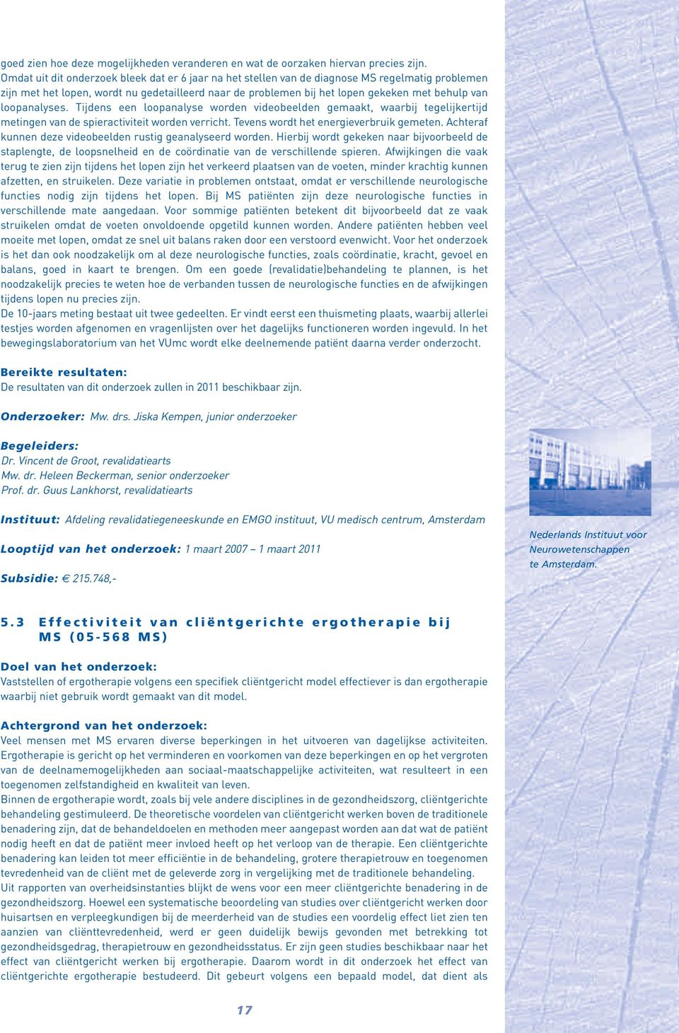 loopanalyses. Tijdens een loopanalyse worden videobeelden gemaakt, waarbij tegelijkertijd metingen van de spieractiviteit worden verricht. Tevens wordt het energieverbruik gemeten.