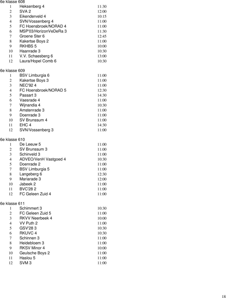 /Vossenberg 4 5 FC Hoensbroek/NORAD 4 6 MSP'03/HorizonVeDeRa 3 7 Groene Ster 6 12:45 8 Kakertse Boys 2 9 RKHBS 5 10 Haanrade 3 11 V.V. Schaesberg 6 12 Laura/Hopel Comb 6 6e klasse 609 1 BSV Limburgia