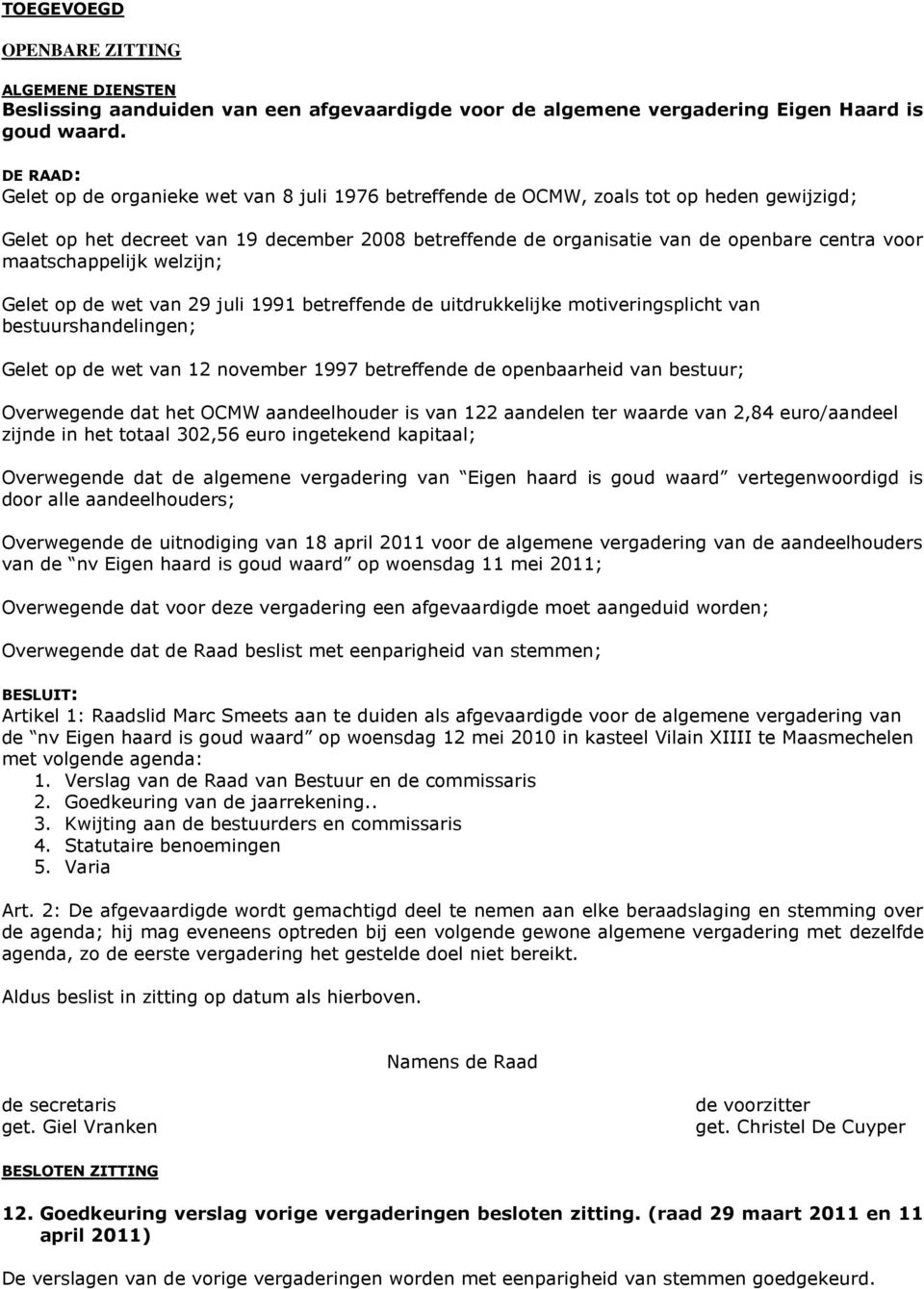 Gelet op de wet van 12 november 1997 betreffende de openbaarheid van bestuur; Overwegende dat het OCMW aandeelhouder is van 122 aandelen ter waarde van 2,84 euro/aandeel zijnde in het totaal 302,56