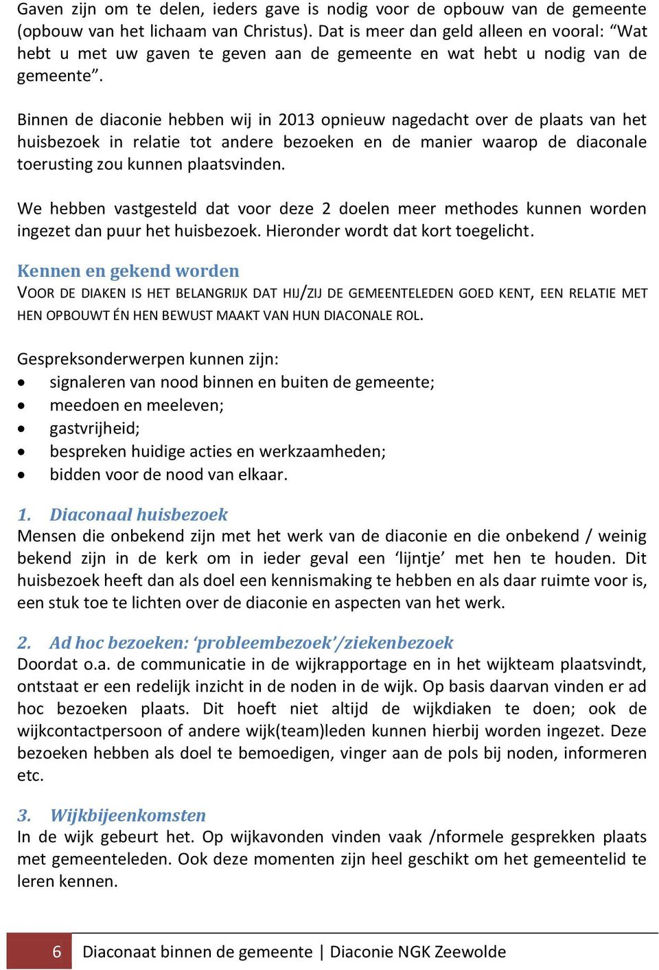 Binnen de diaconie hebben wij in 2013 opnieuw nagedacht over de plaats van het huisbezoek in relatie tot andere bezoeken en de manier waarop de diaconale toerusting zou kunnen plaatsvinden.